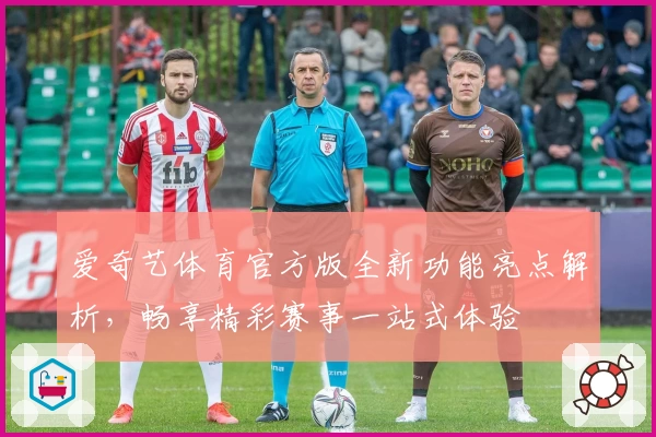 爱奇艺体育官方版全新功能亮点解析，畅享精彩赛事一站式体验