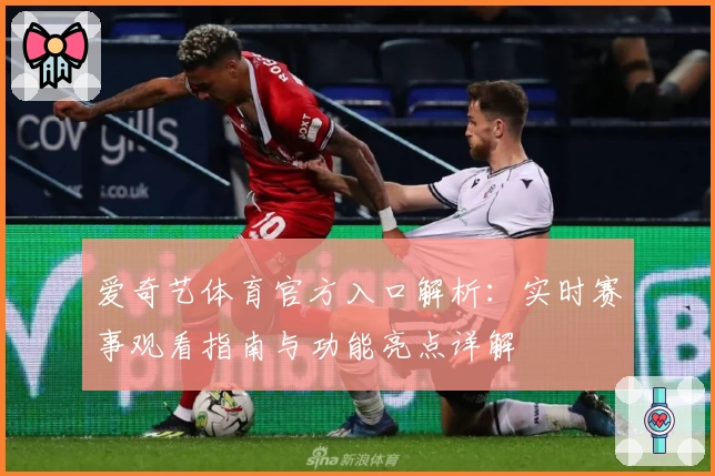 爱奇艺体育官方入口解析：实时赛事观看指南与功能亮点详解