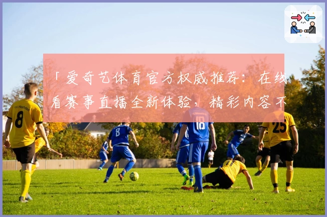 「爱奇艺体育官方权威推荐：在线看赛事直播全新体验，精彩内容不容错过」
