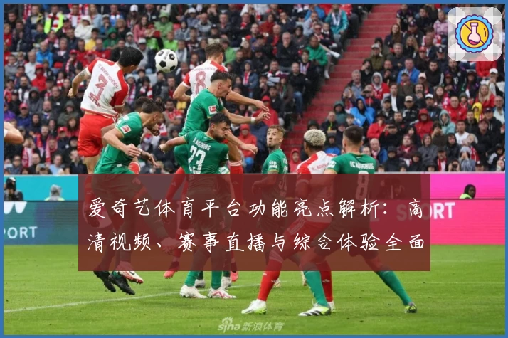 爱奇艺体育平台功能亮点解析：高清视频、赛事直播与综合体验全面升级