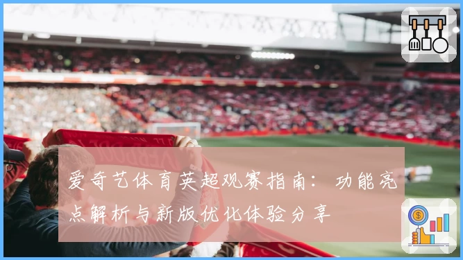 爱奇艺体育英超观赛指南：功能亮点解析与新版优化体验分享