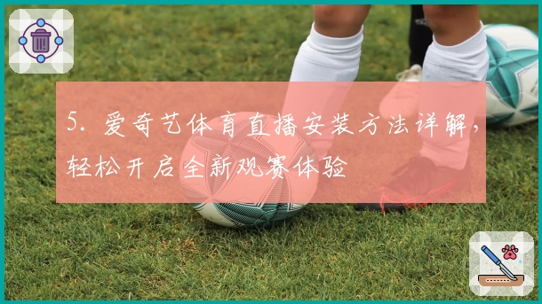 5. 爱奇艺体育直播安装方法详解，轻松开启全新观赛体验