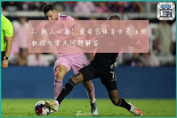 2. 新人必看！爱奇艺体育会员注册教程与常见问题解答