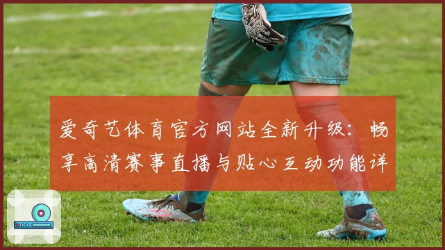 爱奇艺体育官方网站全新升级：畅享高清赛事直播与贴心互动功能详解