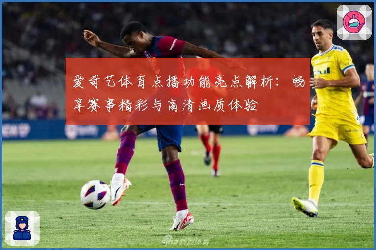 爱奇艺体育点播功能亮点解析：畅享赛事精彩与高清画质体验