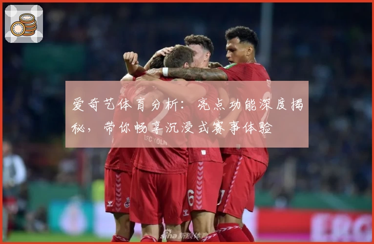 爱奇艺体育分析：亮点功能深度揭秘，带你畅享沉浸式赛事体验