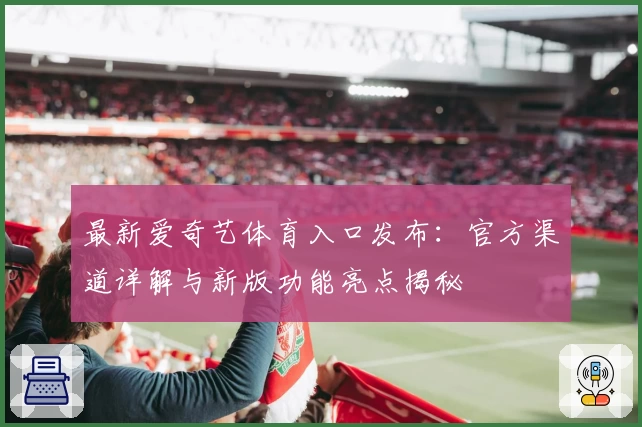 最新爱奇艺体育入口发布：官方渠道详解与新版功能亮点揭秘