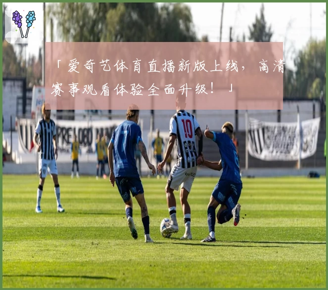 「爱奇艺体育直播新版上线，高清赛事观看体验全面升级！」