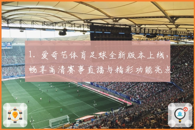 1. 爱奇艺体育足球全新版本上线，畅享高清赛事直播与精彩功能亮点