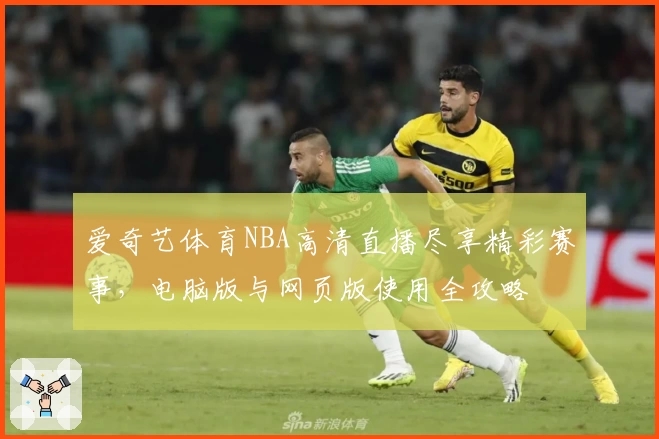 爱奇艺体育NBA高清直播尽享精彩赛事，电脑版与网页版使用全攻略