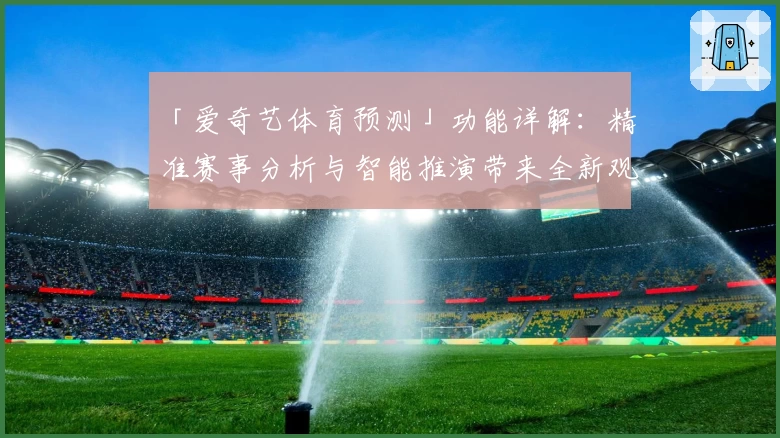 「爱奇艺体育预测」功能详解:精准赛事分析与智能推演带来全新观赛体验