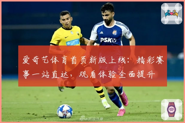 爱奇艺体育首页新版上线：精彩赛事一站直达，观看体验全面提升