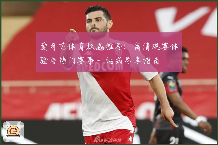 爱奇艺体育权威推荐：高清观赛体验与热门赛事一站式尽享指南