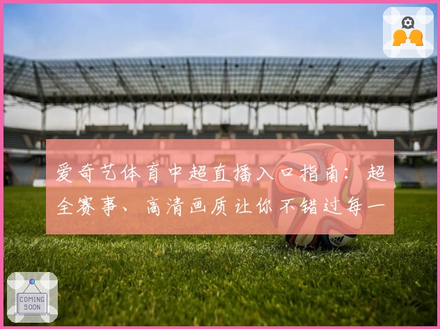 爱奇艺体育中超直播入口指南：超全赛事、高清画质让你不错过每一脚精彩