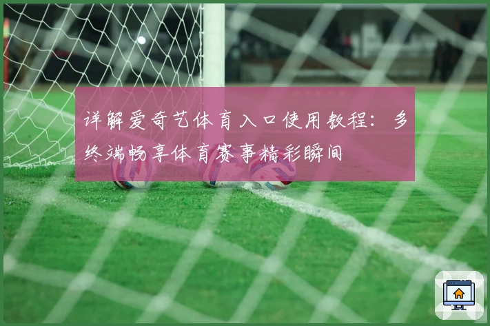 详解爱奇艺体育入口使用教程:多终端畅享体育赛事精彩瞬间