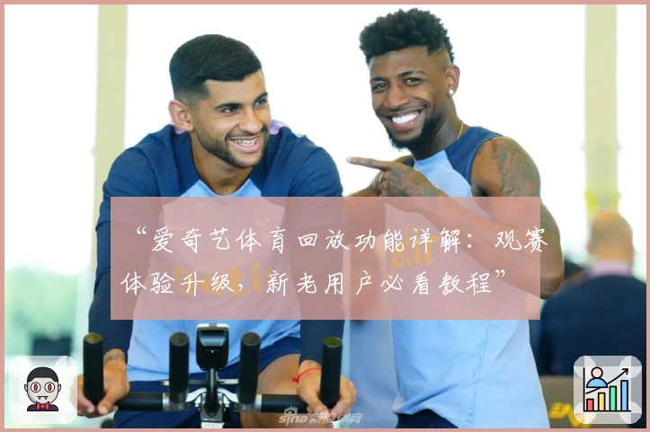“爱奇艺体育回放功能详解：观赛体验升级，新老用户必看教程”