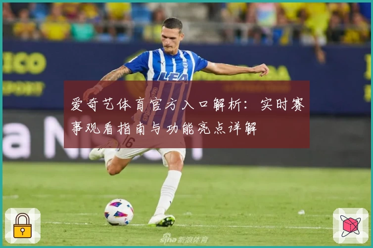 爱奇艺体育官方入口解析:实时赛事观看指南与功能亮点详解