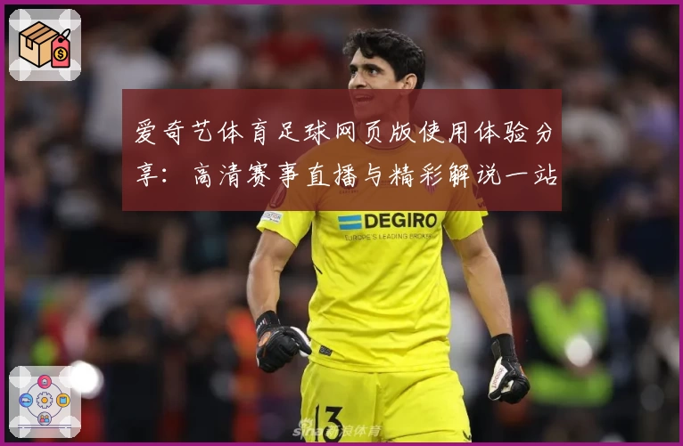 爱奇艺体育足球网页版使用体验分享：高清赛事直播与精彩解说一站式平台
