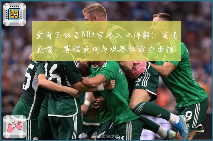爱奇艺体育NBA官方入口详解:高清直播、赛程查询与观赛体验全面指南