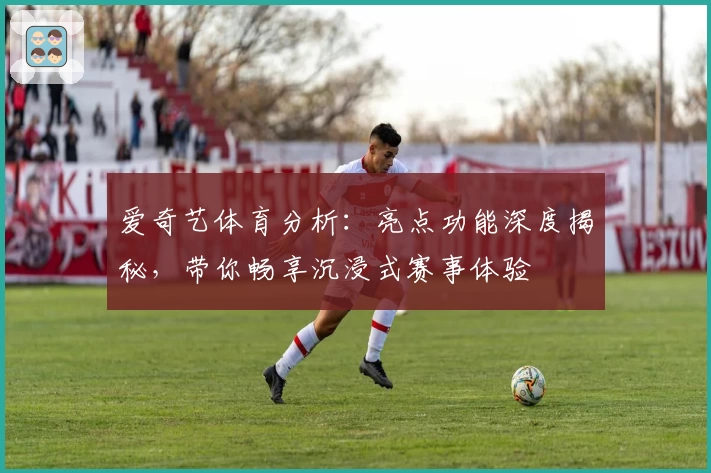 爱奇艺体育分析：亮点功能深度揭秘，带你畅享沉浸式赛事体验
