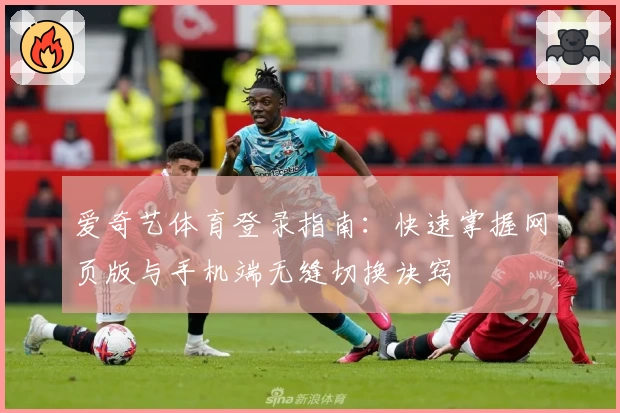 爱奇艺体育登录指南：快速掌握网页版与手机端无缝切换诀窍