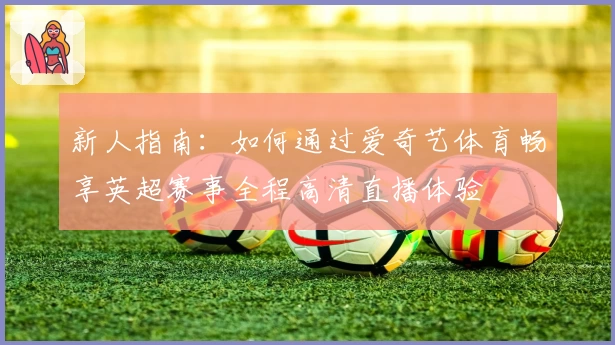 新人指南：如何通过爱奇艺体育畅享英超赛事全程高清直播体验