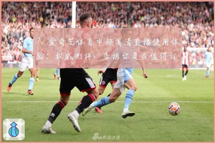 7. 爱奇艺体育中超高清直播使用体验：权威测评，告诉你是否值得订阅
