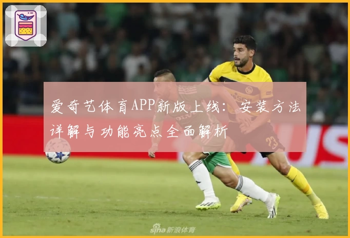 爱奇艺体育APP新版上线：安装方法详解与功能亮点全面解析