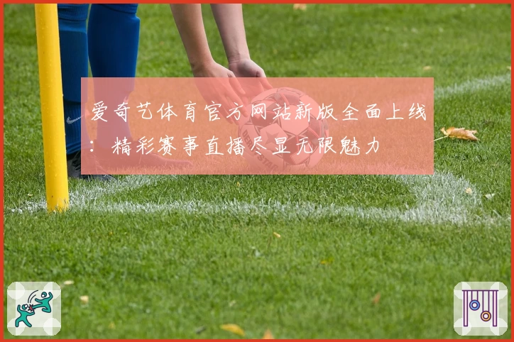 爱奇艺体育官方网站新版全面上线：精彩赛事直播尽显无限魅力