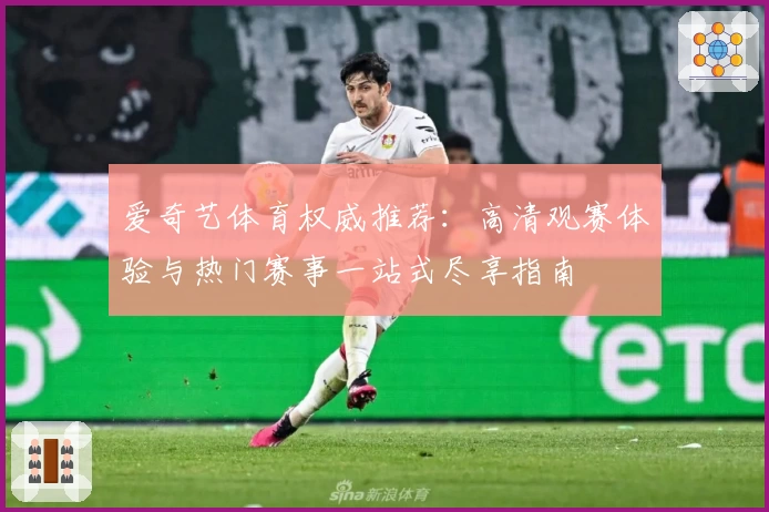 爱奇艺体育权威推荐：高清观赛体验与热门赛事一站式尽享指南