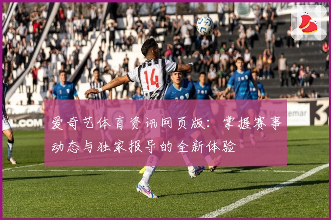 爱奇艺体育资讯网页版：掌握赛事动态与独家报导的全新体验
