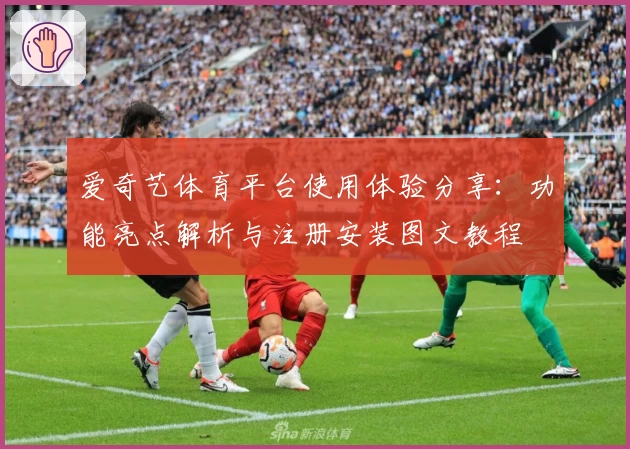 爱奇艺体育平台使用体验分享：功能亮点解析与注册安装图文教程