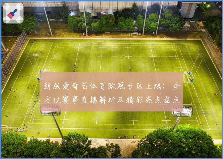 新版爱奇艺体育欧冠专区上线：全方位赛事直播解析及精彩亮点盘点