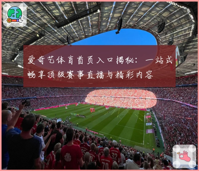 爱奇艺体育首页入口揭秘：一站式畅享顶级赛事直播与精彩内容
