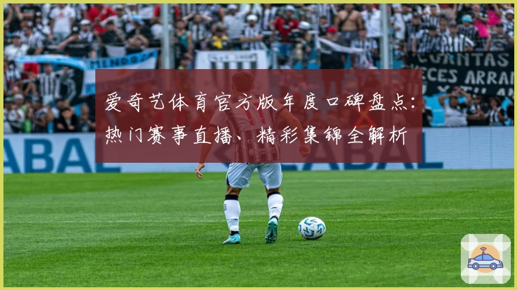 爱奇艺体育官方版年度口碑盘点：热门赛事直播、精彩集锦全解析